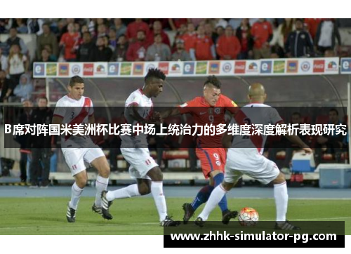 B席对阵国米美洲杯比赛中场上统治力的多维度深度解析表现研究 B席对阵国米美洲杯比赛中场上统治力的多维度深度解析表现研究