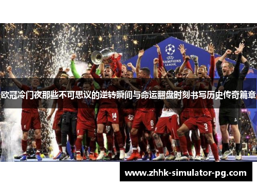 欧冠冷门夜那些不可思议的逆转瞬间与命运翻盘时刻书写历史传奇篇章 欧冠冷门夜那些不可思议的逆转瞬间与命运翻盘时刻书写历史传奇篇章