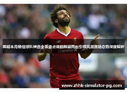 英超本月最佳球队候选全面盘点谁能脱颖而出引领风潮赛场态势深度解析 英超本月最佳球队候选全面盘点谁能脱颖而出引领风潮赛场态势深度解析