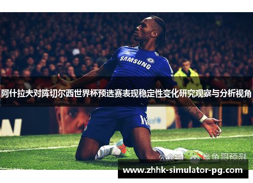 阿什拉夫对阵切尔西世界杯预选赛表现稳定性变化研究观察与分析视角 阿什拉夫对阵切尔西世界杯预选赛表现稳定性变化研究观察与分析视角