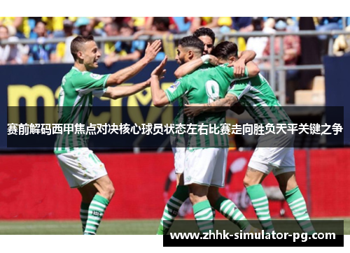 赛前解码西甲焦点对决核心球员状态左右比赛走向胜负天平关键之争 赛前解码西甲焦点对决核心球员状态左右比赛走向胜负天平关键之争