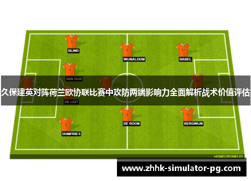 久保建英对阵荷兰欧协联比赛中攻防两端影响力全面解析战术价值评估 久保建英对阵荷兰欧协联比赛中攻防两端影响力全面解析战术价值评估