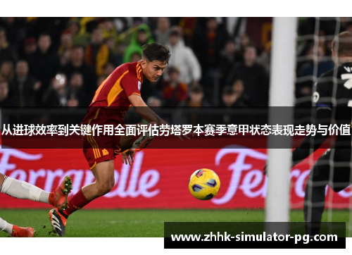 从进球效率到关键作用全面评估劳塔罗本赛季意甲状态表现走势与价值 从进球效率到关键作用全面评估劳塔罗本赛季意甲状态表现走势与价值