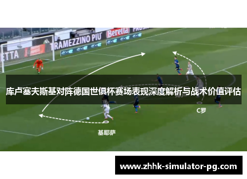 库卢塞夫斯基对阵德国世俱杯赛场表现深度解析与战术价值评估