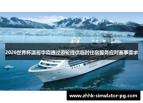 2026世界杯温哥华将通过游轮提供临时住宿服务应对赛事需求 2026世界杯温哥华将通过游轮提供临时住宿服务应对赛事需求
