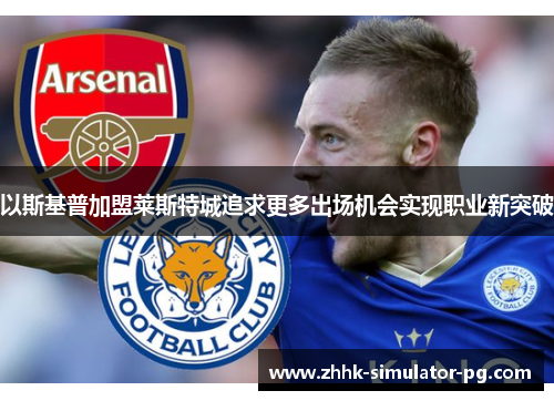 以斯基普加盟莱斯特城追求更多出场机会实现职业新突破 以斯基普加盟莱斯特城追求更多出场机会实现职业新突破