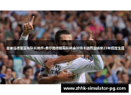 皇家马德里宣布队长纳乔·费尔南德斯离队转会沙特卡迪西亚结束23年辉煌生涯 皇家马德里宣布队长纳乔·费尔南德斯离队转会沙特卡迪西亚结束23年辉煌生涯