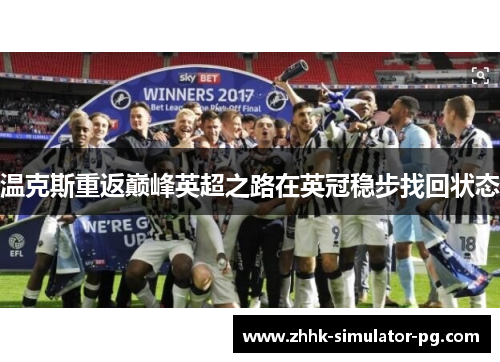 温克斯重返巅峰英超之路在英冠稳步找回状态 温克斯重返巅峰英超之路在英冠稳步找回状态
