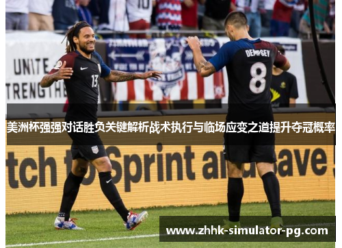 美洲杯强强对话胜负关键解析战术执行与临场应变之道提升夺冠概率 美洲杯强强对话胜负关键解析战术执行与临场应变之道提升夺冠概率