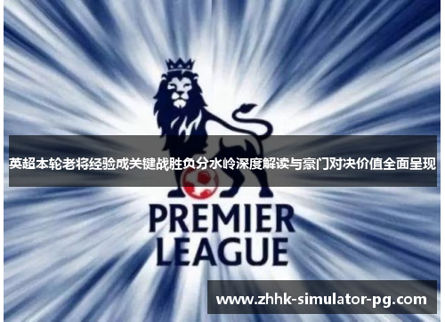 英超本轮老将经验成关键战胜负分水岭深度解读与豪门对决价值全面呈现 英超本轮老将经验成关键战胜负分水岭深度解读与豪门对决价值全面呈现