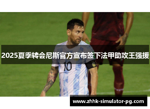2025夏季转会尼斯官方宣布签下法甲助攻王强援