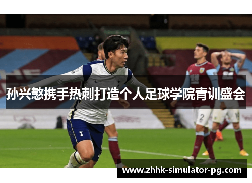 孙兴慜携手热刺打造个人足球学院青训盛会