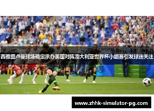 西雅图卢曼球场确定承办美国对阵澳大利亚世界杯小组赛引发球迷关注 西雅图卢曼球场确定承办美国对阵澳大利亚世界杯小组赛引发球迷关注