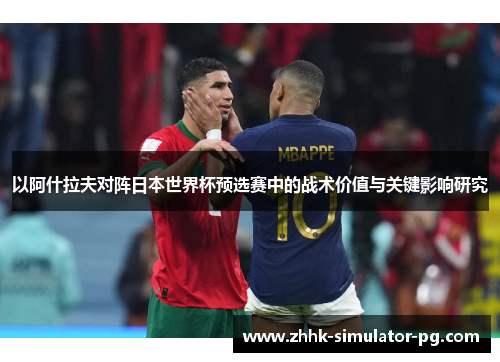以阿什拉夫对阵日本世界杯预选赛中的战术价值与关键影响研究