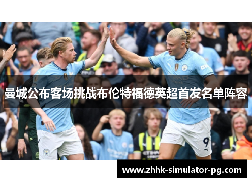 曼城公布客场挑战布伦特福德英超首发名单阵容