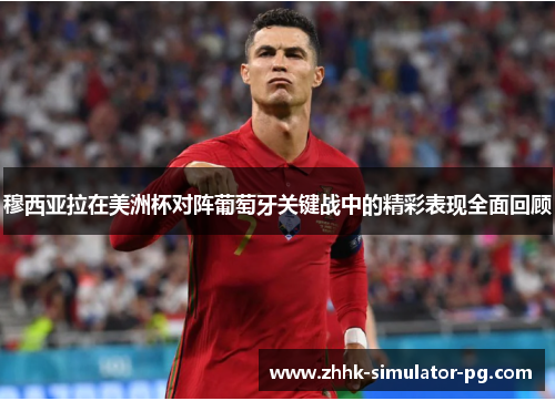 穆西亚拉在美洲杯对阵葡萄牙关键战中的精彩表现全面回顾 穆西亚拉在美洲杯对阵葡萄牙关键战中的精彩表现全面回顾