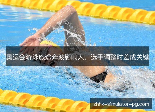 奥运会游泳旅途奔波影响大,选手调整时差成关键 奥运会游泳旅途奔波影响大,选手调整时差成关键