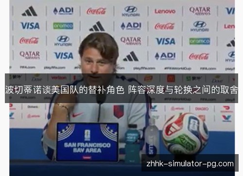 波切蒂诺谈美国队的替补角色 阵容深度与轮换之间的取舍 波切蒂诺谈美国队的替补角色 阵容深度与轮换之间的取舍